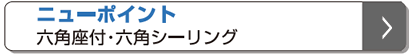 ニューポイント 六角座付・六角シーリング